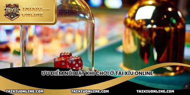 Ưu điểm nổi bật khi chơi ở T&agrave;i Xỉu Online